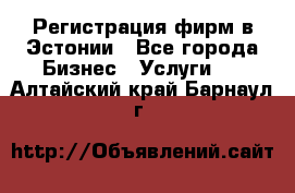 Регистрация фирм в Эстонии - Все города Бизнес » Услуги   . Алтайский край,Барнаул г.